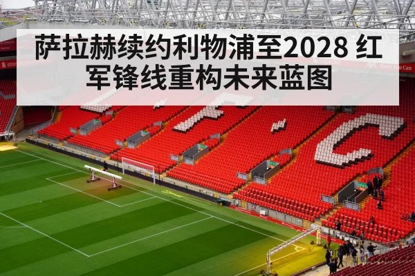 萨拉赫续约利物浦至2028 红军锋线重构未来蓝图 - nine game