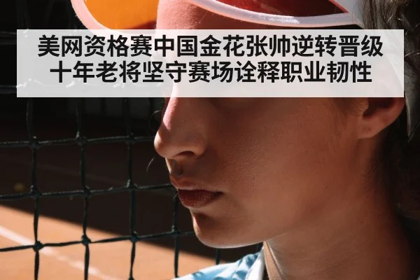 美网资格赛中国金花张帅逆转晋级 十年老将坚守赛场诠释职业韧性 - nine game