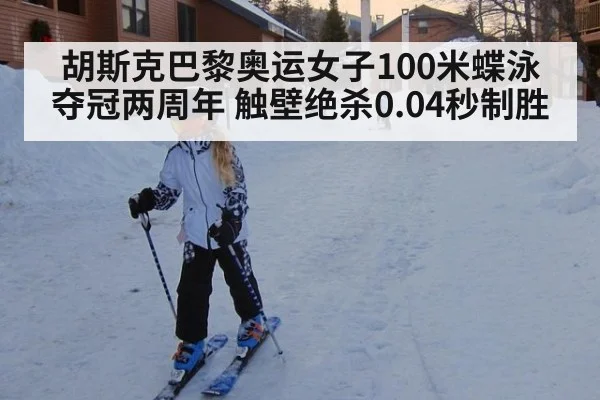 胡斯克巴黎奥运女子100米蝶泳夺冠两周年 触壁绝杀0.04秒制胜 - nine game