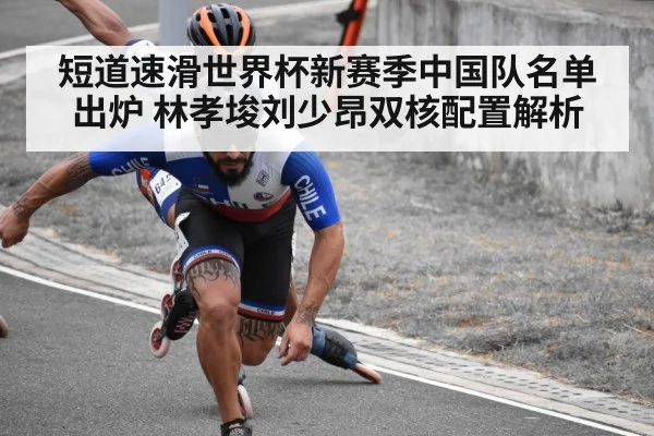 短道速滑世界杯新赛季中国队名单出炉 林孝埈刘少昂双核配置解析
