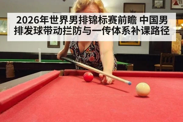2026年世界男排锦标赛前瞻 中国男排发球带动拦防与一传体系补课路径