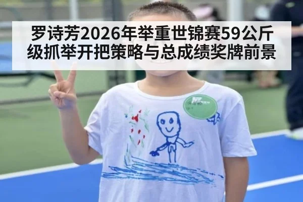 罗诗芳2026年举重世锦赛59公斤级抓举开把策略与总成绩奖牌前景